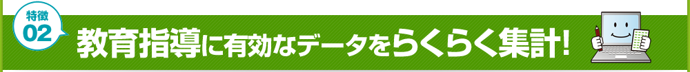 特徴2　教育指導に有効なデータをらくらく集計！